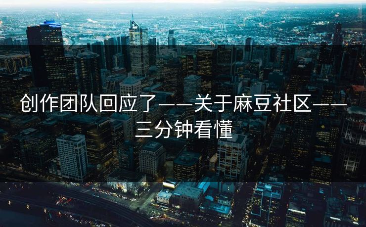 创作团队回应了——关于麻豆社区——三分钟看懂