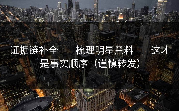 证据链补全——梳理明星黑料——这才是事实顺序（谨慎转发）