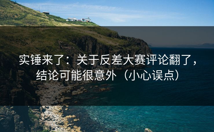 实锤来了：关于反差大赛评论翻了，结论可能很意外（小心误点）