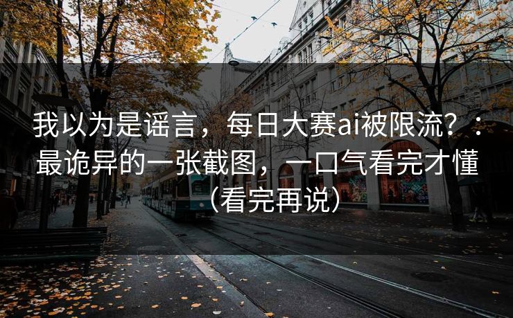 我以为是谣言，每日大赛ai被限流？：最诡异的一张截图，一口气看完才懂（看完再说）