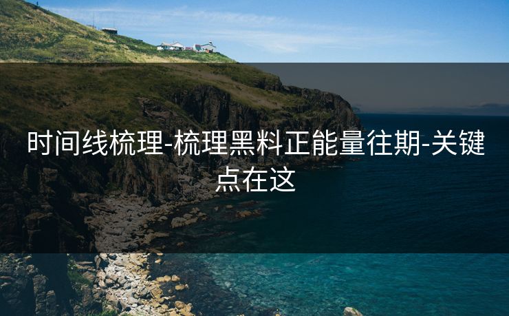 时间线梳理-梳理黑料正能量往期-关键点在这