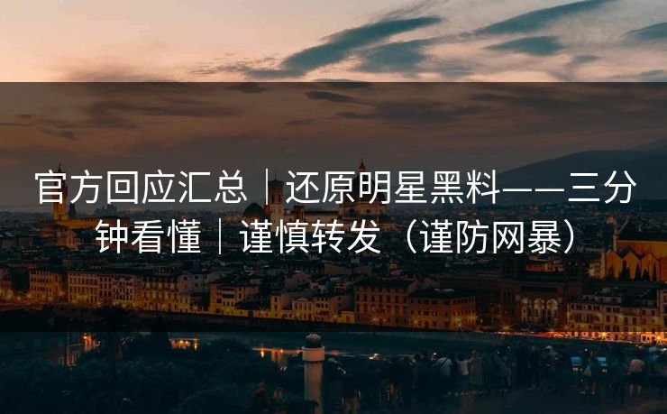 官方回应汇总｜还原明星黑料——三分钟看懂｜谨慎转发（谨防网暴）