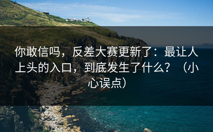 你敢信吗，反差大赛更新了：最让人上头的入口，到底发生了什么？（小心误点）