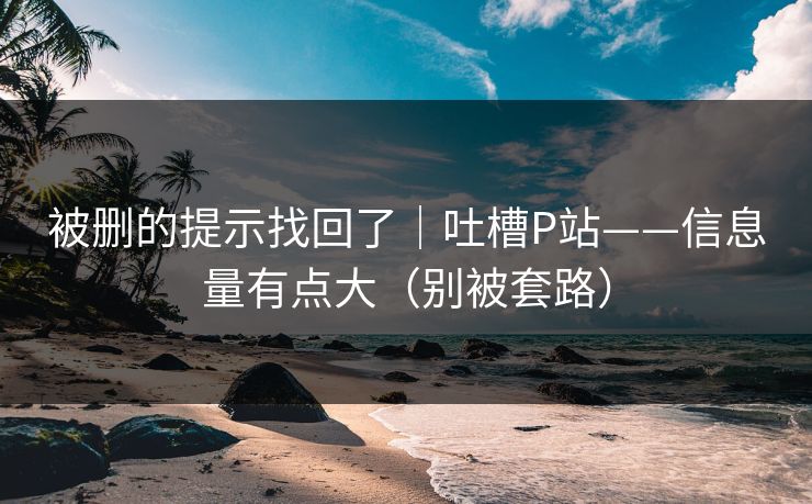 被删的提示找回了｜吐槽P站——信息量有点大（别被套路）