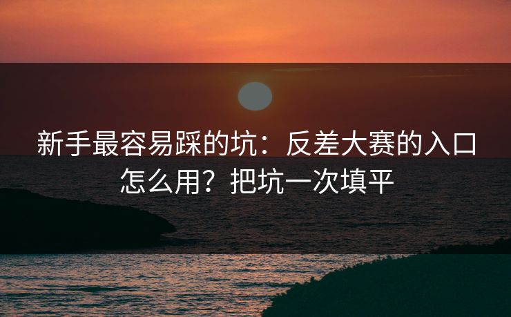 新手最容易踩的坑:反差大赛的入口怎么用?把坑一次填平 新手最容易踩的坑:反差大赛的入口怎么用?把坑一次填平