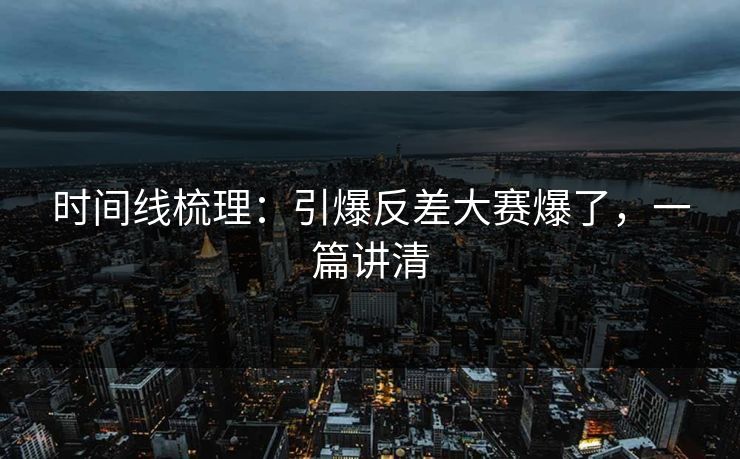 时间线梳理：引爆反差大赛爆了，一篇讲清