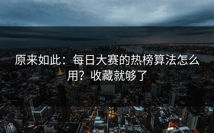 原来如此：每日大赛的热榜算法怎么用？收藏就够了