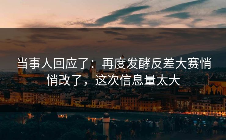 当事人回应了:再度发酵反差大赛悄悄改了,这次信息量太大 当事人回应了:再度发酵反差大赛悄悄改了,这次信息量太大