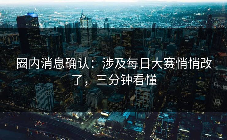 圈内消息确认:涉及每日大赛悄悄改了,三分钟看懂 圈内消息确认:涉及每日大赛悄悄改了,三分钟看懂