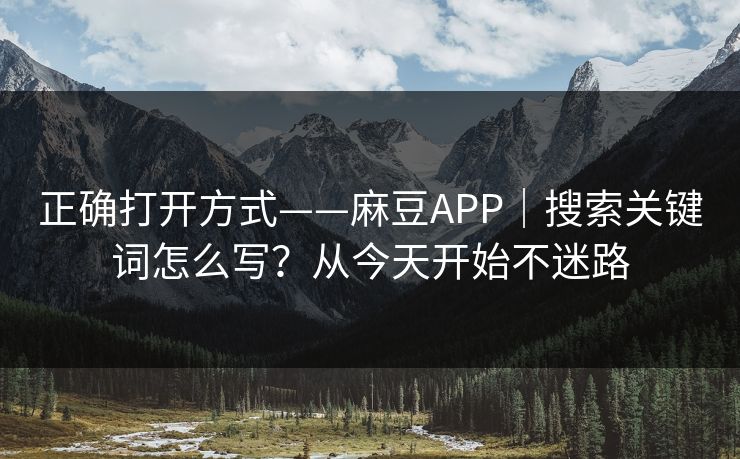 正确打开方式——麻豆APP｜搜索关键词怎么写？从今天开始不迷路
