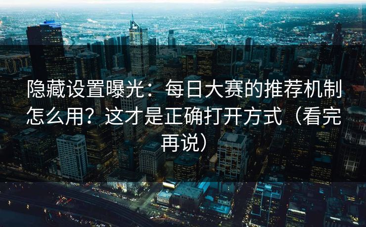 隐藏设置曝光：每日大赛的推荐机制怎么用？这才是正确打开方式（看完再说）