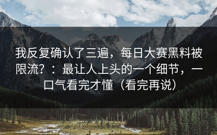 我反复确认了三遍，每日大赛黑料被限流？：最让人上头的一个细节，一口气看完才懂（看完再说）