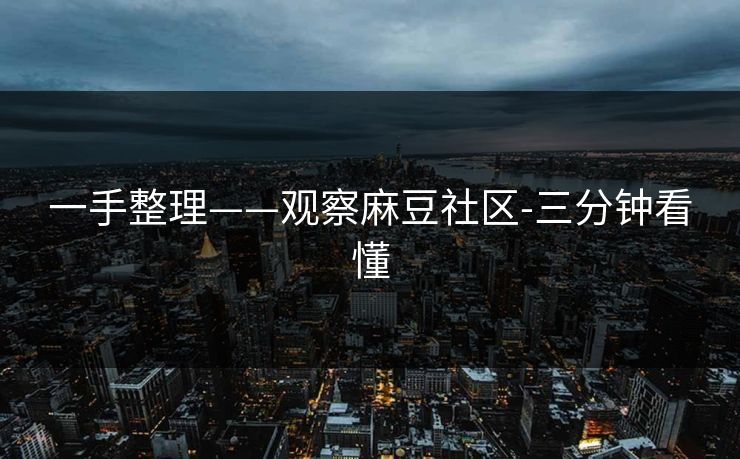 一手整理——观察麻豆社区-三分钟看懂