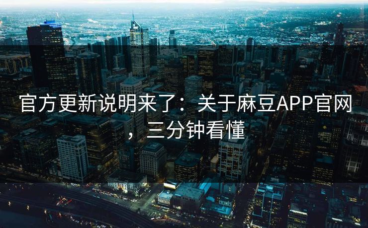 官方更新说明来了:关于麻豆APP官网,三分钟看懂 官方更新说明来了:关于麻豆APP官网,三分钟看懂